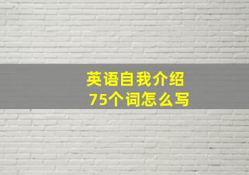 英语自我介绍75个词怎么写