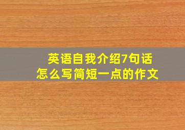 英语自我介绍7句话怎么写简短一点的作文