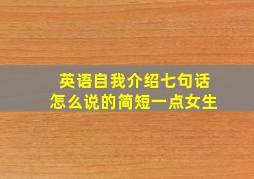 英语自我介绍七句话怎么说的简短一点女生