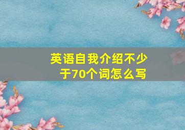 英语自我介绍不少于70个词怎么写