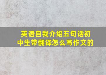 英语自我介绍五句话初中生带翻译怎么写作文的