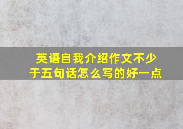 英语自我介绍作文不少于五句话怎么写的好一点