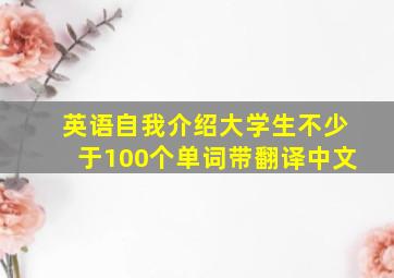 英语自我介绍大学生不少于100个单词带翻译中文