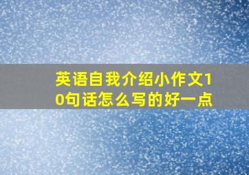 英语自我介绍小作文10句话怎么写的好一点