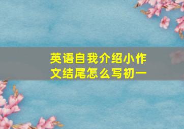 英语自我介绍小作文结尾怎么写初一