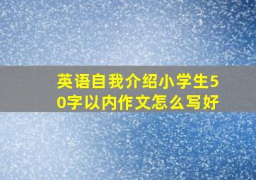 英语自我介绍小学生50字以内作文怎么写好