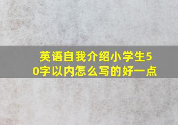 英语自我介绍小学生50字以内怎么写的好一点