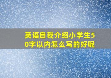 英语自我介绍小学生50字以内怎么写的好呢