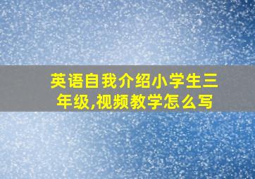 英语自我介绍小学生三年级,视频教学怎么写