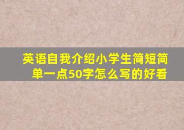 英语自我介绍小学生简短简单一点50字怎么写的好看