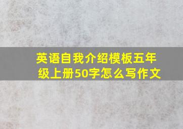 英语自我介绍模板五年级上册50字怎么写作文