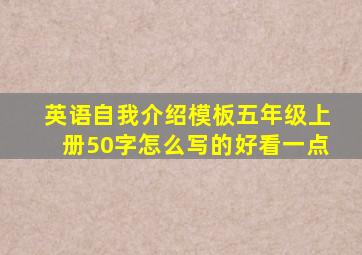 英语自我介绍模板五年级上册50字怎么写的好看一点