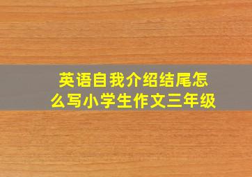 英语自我介绍结尾怎么写小学生作文三年级