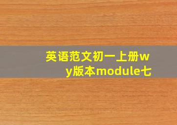 英语范文初一上册wy版本module七