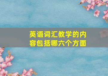 英语词汇教学的内容包括哪六个方面