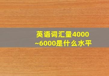 英语词汇量4000~6000是什么水平