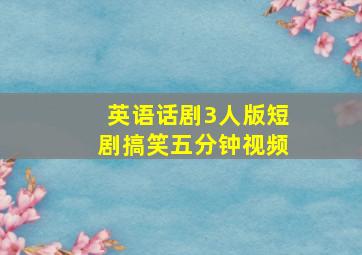 英语话剧3人版短剧搞笑五分钟视频