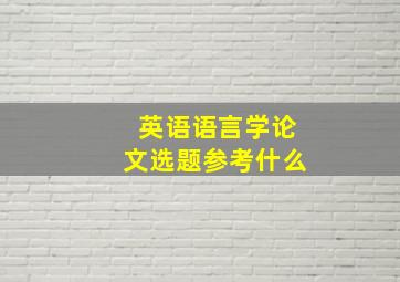 英语语言学论文选题参考什么