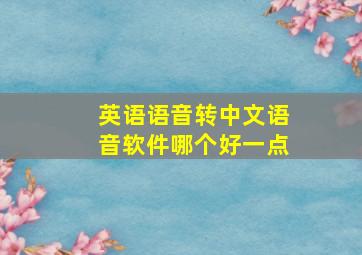 英语语音转中文语音软件哪个好一点