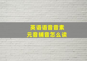 英语语音音素元音辅音怎么读