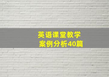 英语课堂教学案例分析40篇