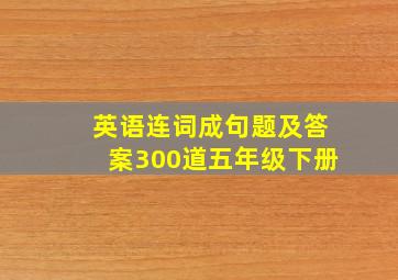 英语连词成句题及答案300道五年级下册