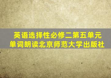 英语选择性必修二第五单元单词朗读北京师范大学出版社