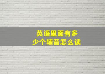 英语里面有多少个辅音怎么读