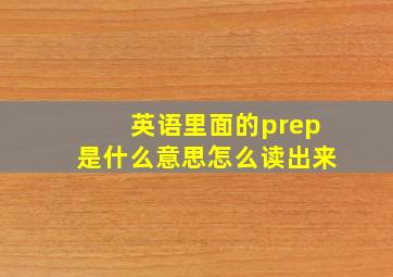 英语里面的prep是什么意思怎么读出来