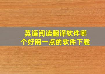 英语阅读翻译软件哪个好用一点的软件下载