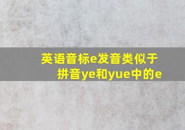 英语音标e发音类似于拼音ye和yue中的e