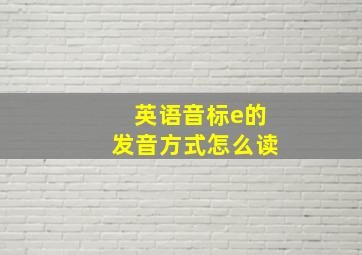 英语音标e的发音方式怎么读