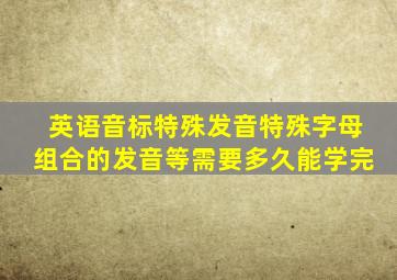 英语音标特殊发音特殊字母组合的发音等需要多久能学完