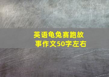 英语龟兔赛跑故事作文50字左右