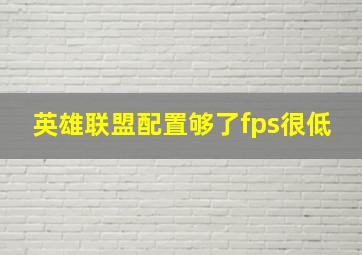 英雄联盟配置够了fps很低