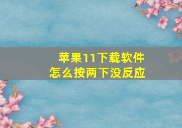 苹果11下载软件怎么按两下没反应