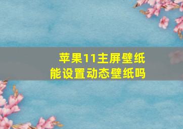 苹果11主屏壁纸能设置动态壁纸吗