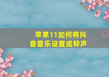 苹果11如何将抖音音乐设置成铃声