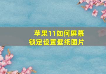 苹果11如何屏幕锁定设置壁纸图片