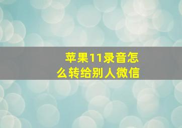 苹果11录音怎么转给别人微信