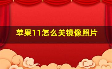 苹果11怎么关镜像照片