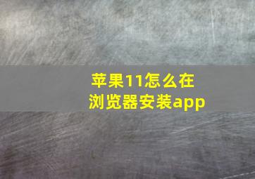 苹果11怎么在浏览器安装app