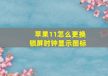 苹果11怎么更换锁屏时钟显示图标