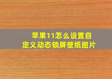 苹果11怎么设置自定义动态锁屏壁纸图片