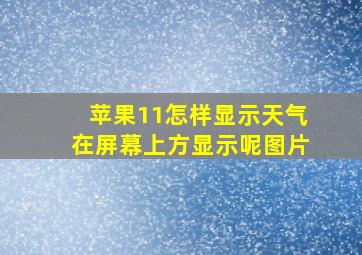 苹果11怎样显示天气在屏幕上方显示呢图片