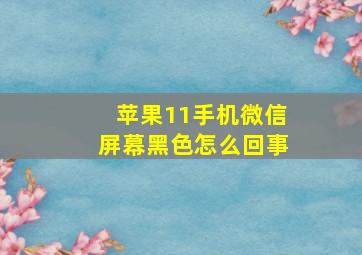 苹果11手机微信屏幕黑色怎么回事