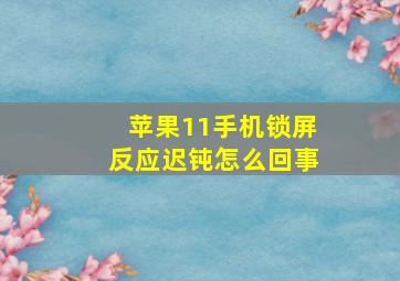 苹果11手机锁屏反应迟钝怎么回事