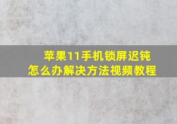 苹果11手机锁屏迟钝怎么办解决方法视频教程