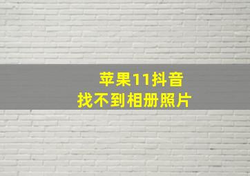 苹果11抖音找不到相册照片