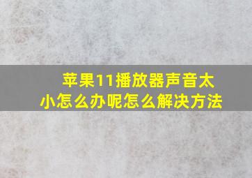 苹果11播放器声音太小怎么办呢怎么解决方法